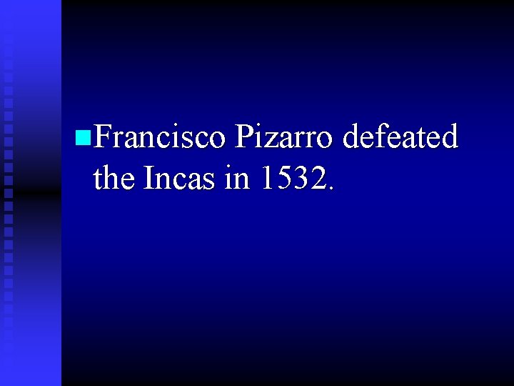 n. Francisco Pizarro defeated the Incas in 1532. 