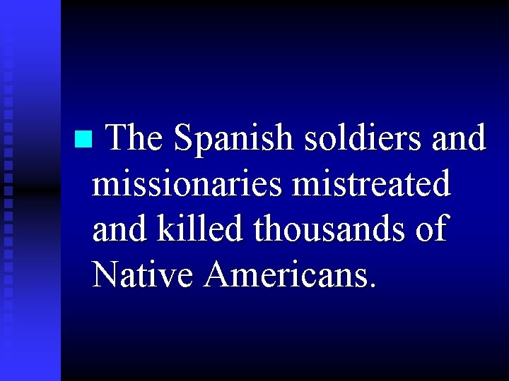 n The Spanish soldiers and missionaries mistreated and killed thousands of Native Americans. 