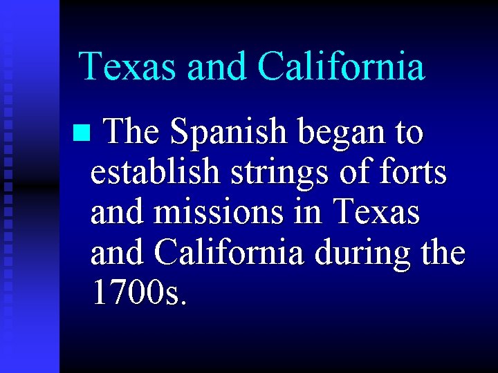 Texas and California n The Spanish began to establish strings of forts and missions