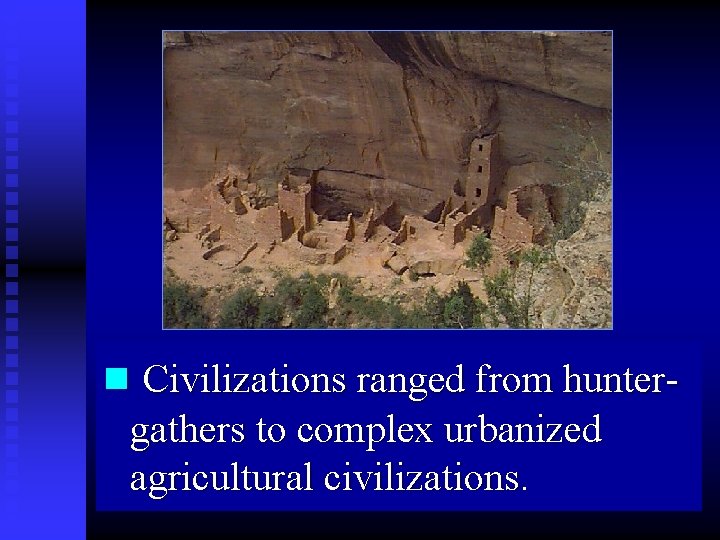 n Civilizations ranged from hunter- gathers to complex urbanized agricultural civilizations. 