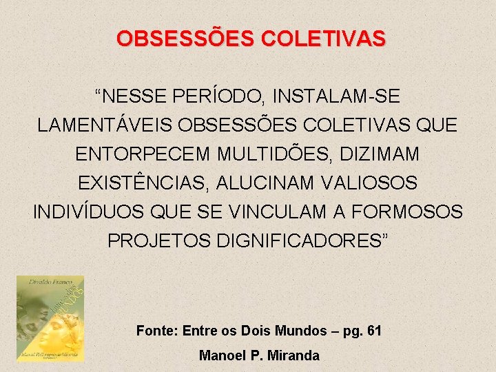 OBSESSÕES COLETIVAS “NESSE PERÍODO, INSTALAM-SE LAMENTÁVEIS OBSESSÕES COLETIVAS QUE ENTORPECEM MULTIDÕES, DIZIMAM EXISTÊNCIAS, ALUCINAM