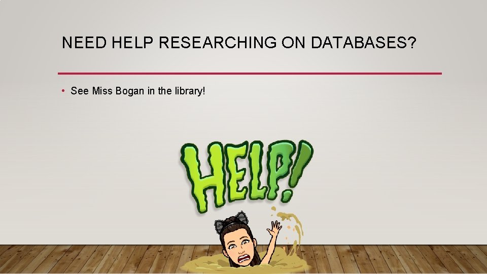 NEED HELP RESEARCHING ON DATABASES? • See Miss Bogan in the library! 