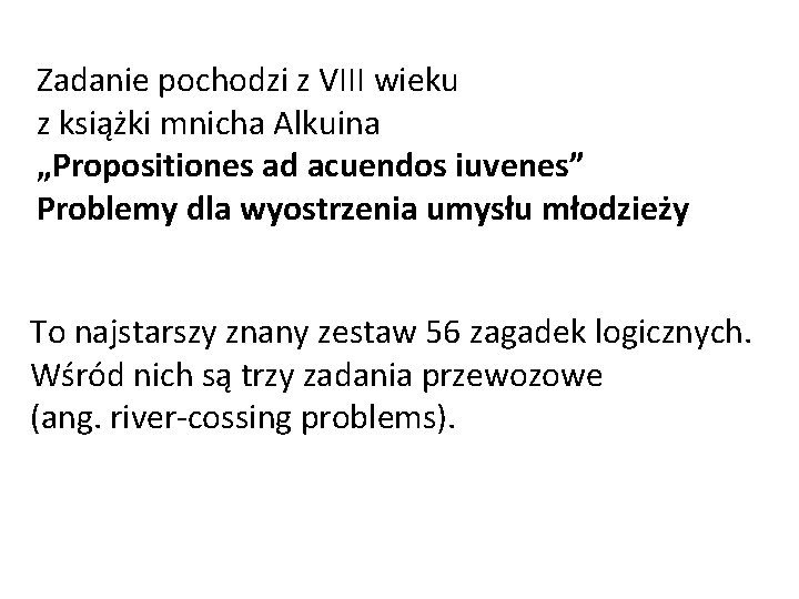 Zadanie pochodzi z VIII wieku z książki mnicha Alkuina „Propositiones ad acuendos iuvenes” Problemy