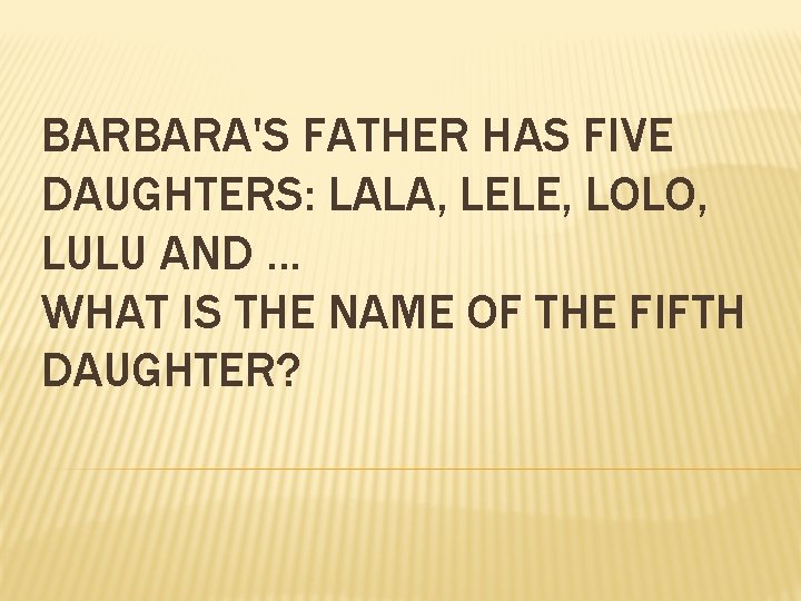 BARBARA'S FATHER HAS FIVE DAUGHTERS: LALA, LELE, LOLO, LULU AND. . . WHAT IS