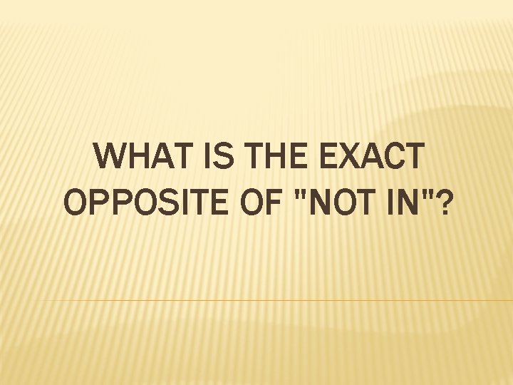 WHAT IS THE EXACT OPPOSITE OF "NOT IN"? 
