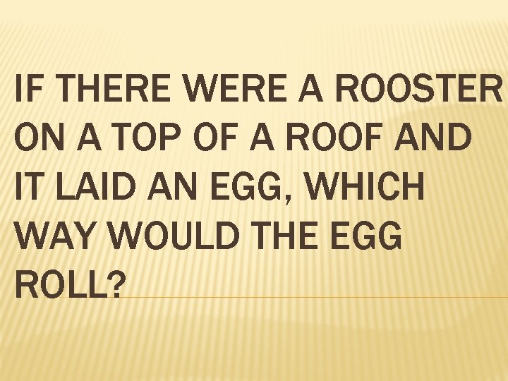 IF THERE WERE A ROOSTER ON A TOP OF A ROOF AND IT LAID