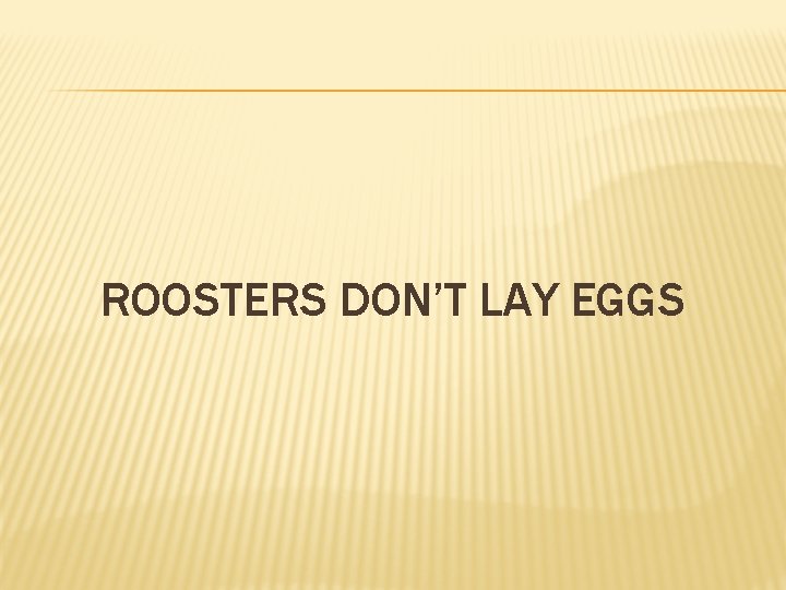 ROOSTERS DON’T LAY EGGS 