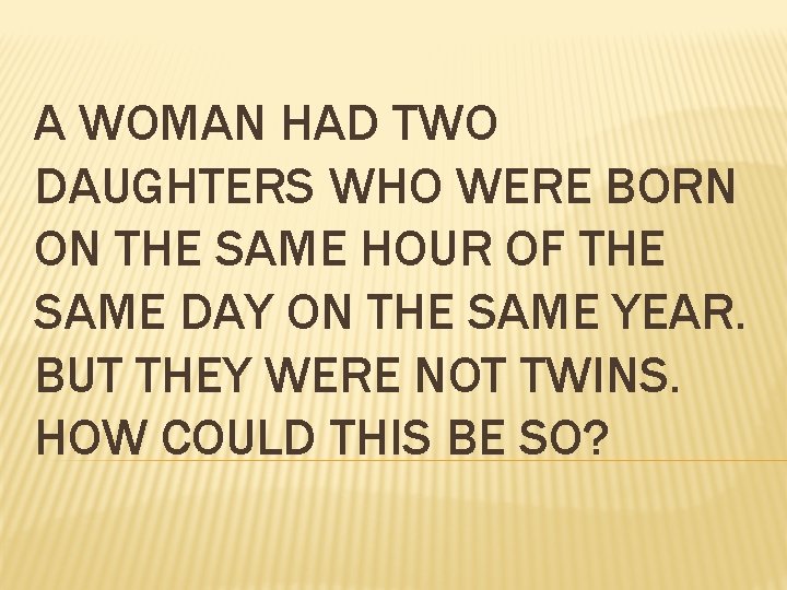 A WOMAN HAD TWO DAUGHTERS WHO WERE BORN ON THE SAME HOUR OF THE