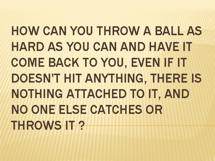 HOW CAN YOU THROW A BALL AS HARD AS YOU CAN AND HAVE IT