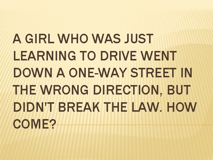 A GIRL WHO WAS JUST LEARNING TO DRIVE WENT DOWN A ONE-WAY STREET IN