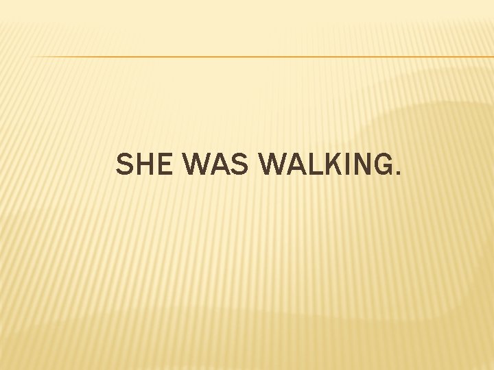 SHE WAS WALKING. 
