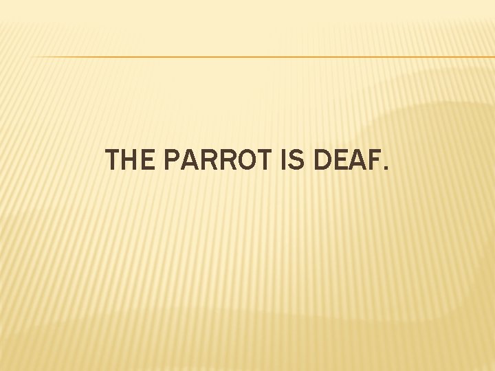THE PARROT IS DEAF. 