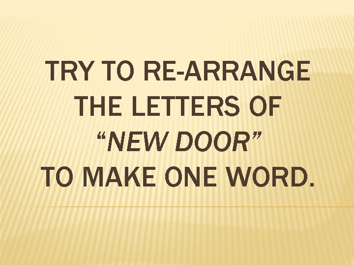 TRY TO RE-ARRANGE THE LETTERS OF “NEW DOOR” TO MAKE ONE WORD. 