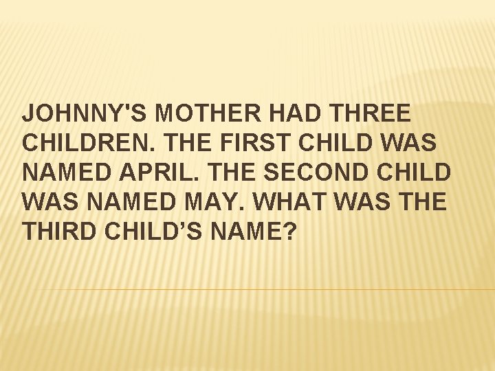 JOHNNY'S MOTHER HAD THREE CHILDREN. THE FIRST CHILD WAS NAMED APRIL. THE SECOND CHILD