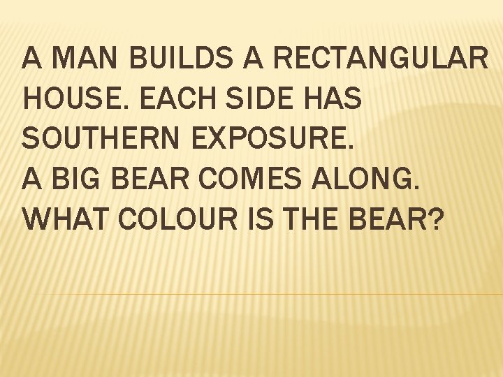 A MAN BUILDS A RECTANGULAR HOUSE. EACH SIDE HAS SOUTHERN EXPOSURE. A BIG BEAR