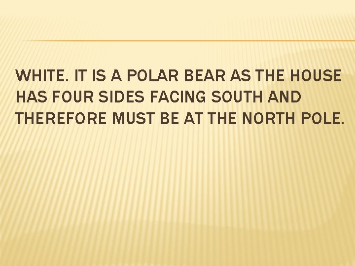 WHITE. IT IS A POLAR BEAR AS THE HOUSE HAS FOUR SIDES FACING SOUTH