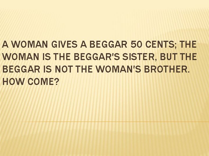 A WOMAN GIVES A BEGGAR 50 CENTS; THE WOMAN IS THE BEGGAR'S SISTER, BUT
