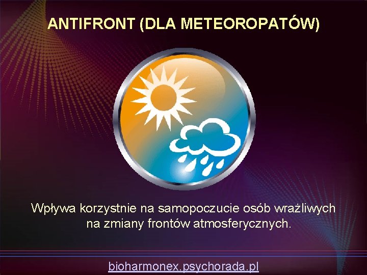 ANTIFRONT (DLA METEOROPATÓW) Wpływa korzystnie na samopoczucie osób wrażliwych na zmiany frontów atmosferycznych. bioharmonex.