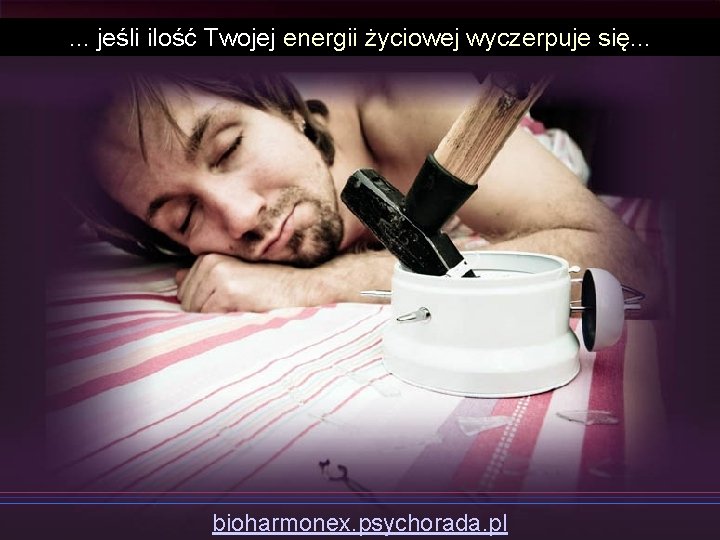 . . . jeśli ilość Twojej energii życiowej wyczerpuje się. . . bioharmonex. psychorada.