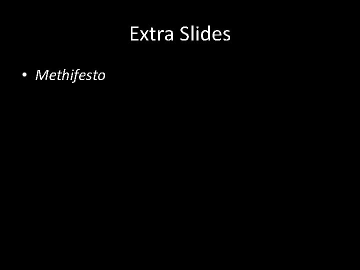 Extra Slides • Methifesto 