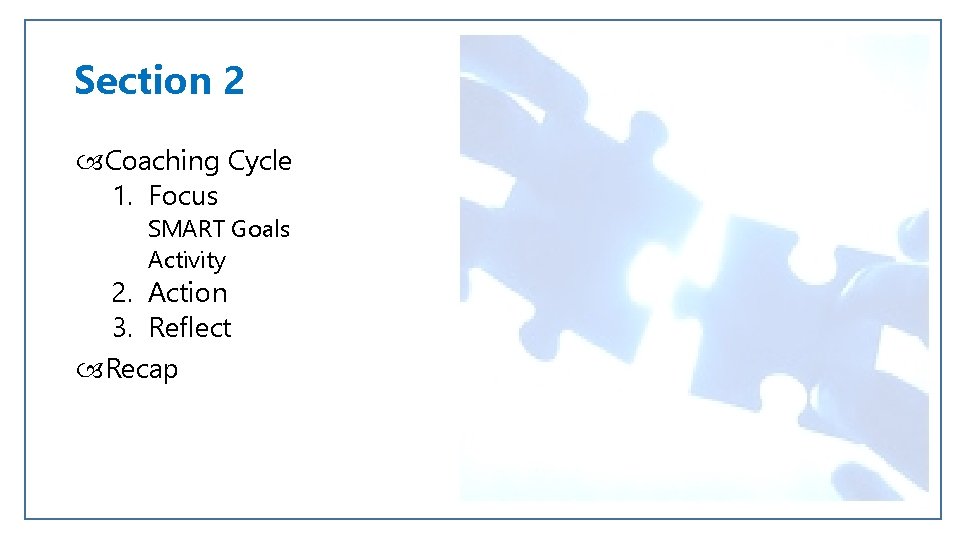 Section 2 Coaching Cycle 1. Focus SMART Goals Activity 2. Action 3. Reflect Recap