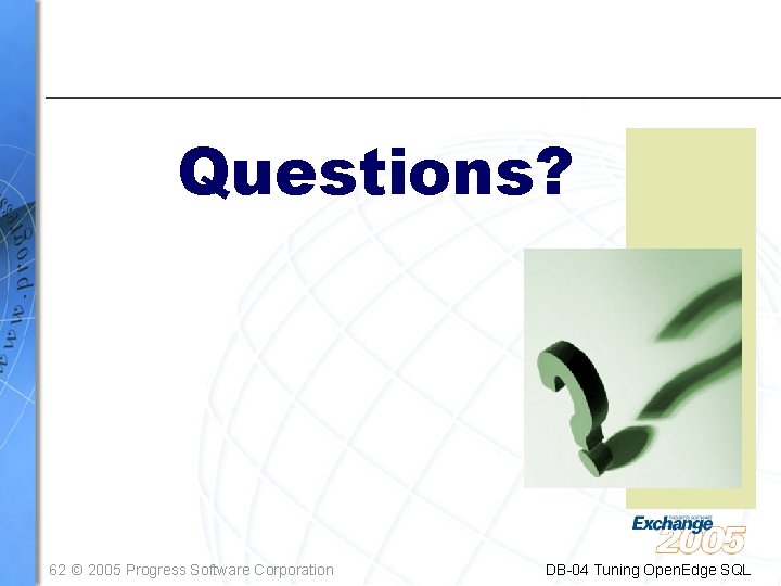 Questions? 62 © 2005 Progress Software Corporation DB-04 Tuning Open. Edge SQL 