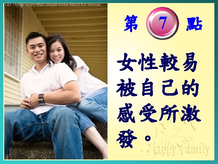 Ten Things Every Man Should Know About the Woman 第　7　點 女性較易 被自己的 感受所激 發。