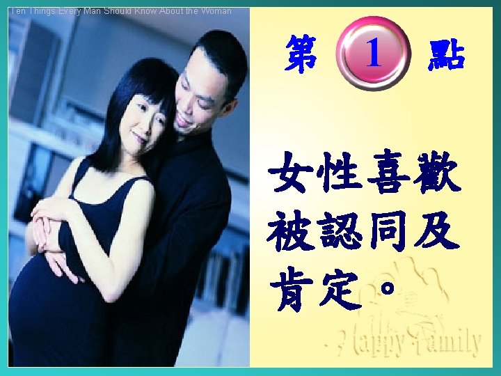 Ten Things Every Man Should Know About the Woman 第　1　點 女性喜歡 被認同及 肯定。 
