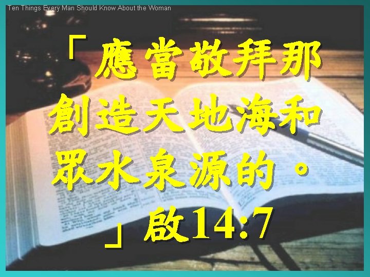 Ten Things Every Man Should Know About the Woman 「應當敬拜那 創造天地海和 眾水泉源的。 」啟 14: