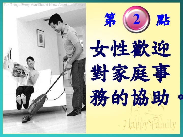 Ten Things Every Man Should Know About the Woman 第　2　點 女性歡迎 對家庭事 務的協助。 