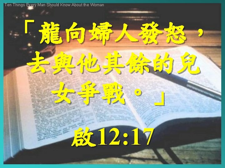 Ten Things Every Man Should Know About the Woman 「龍向婦人發怒， 去與他其餘的兒 女爭戰。」 啟 12: