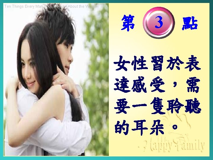 Ten Things Every Man Should Know About the Woman 第　3　點 女性習於表 達感受，需 要一隻聆聽 的耳朵。