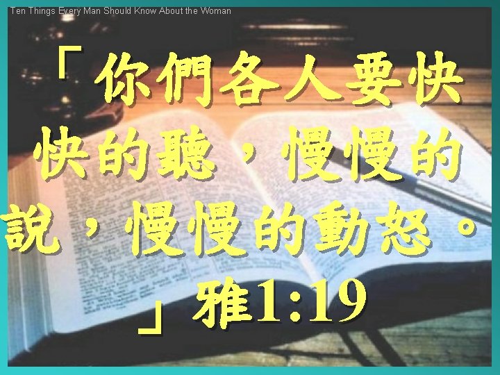 Ten Things Every Man Should Know About the Woman 「你們各人要快 快的聽，慢慢的 說，慢慢的動怒。 」雅1: 19