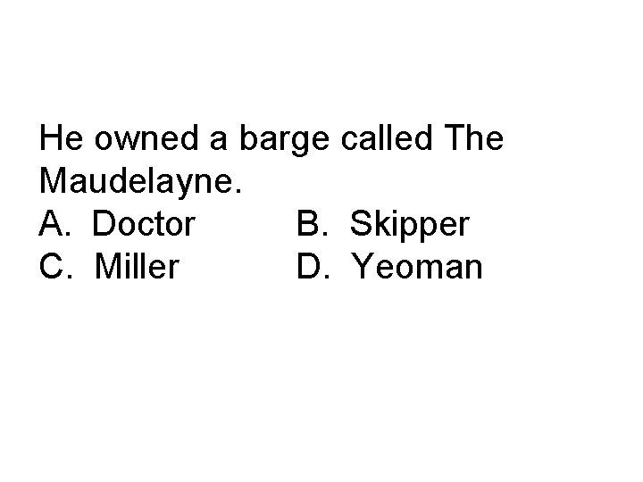 He owned a barge called The Maudelayne. A. Doctor B. Skipper C. Miller D.