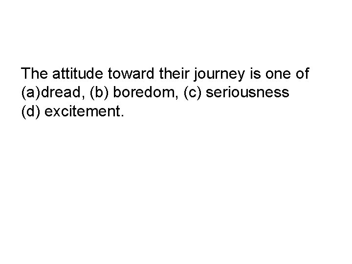 The attitude toward their journey is one of (a)dread, (b) boredom, (c) seriousness (d)