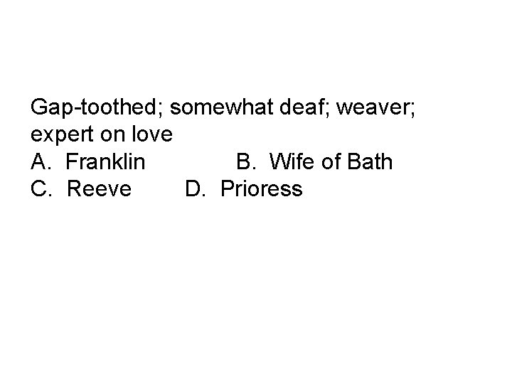 Gap-toothed; somewhat deaf; weaver; expert on love A. Franklin B. Wife of Bath C.