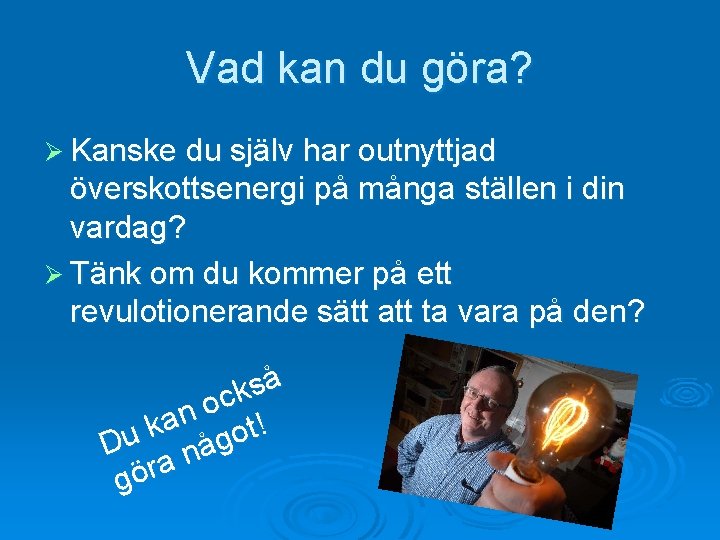 Vad kan du göra? Ø Kanske du själv har outnyttjad överskottsenergi på många ställen