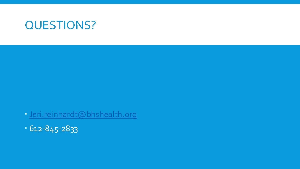 QUESTIONS? Jeri. reinhardt@bhshealth. org 612 -845 -2833 