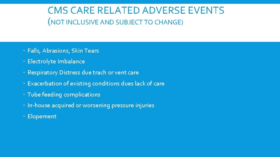 CMS CARE RELATED ADVERSE EVENTS (NOT INCLUSIVE AND SUBJECT TO CHANGE) Falls, Abrasions, Skin