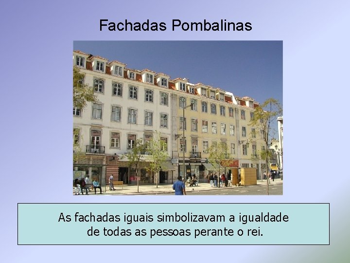 Fachadas Pombalinas As fachadas iguais simbolizavam a igualdade de todas as pessoas perante o