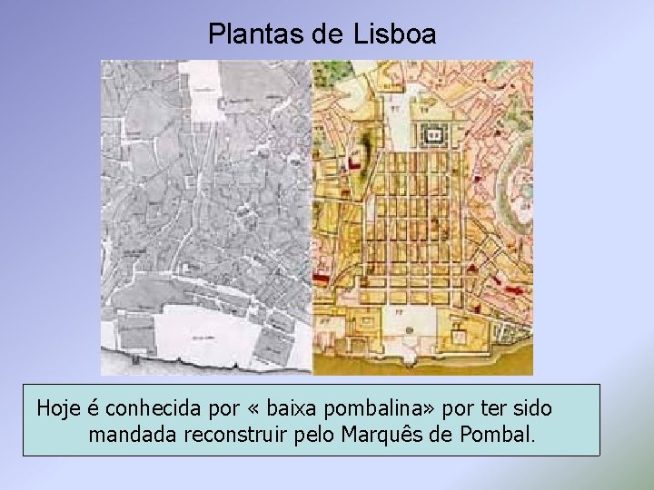 Plantas de Lisboa Hoje é conhecida por « baixa pombalina» por ter sido mandada