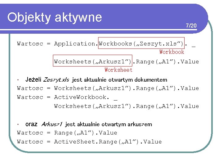 Objekty aktywne 7/20 Wartosc = Application. Workbooks(„Zeszyt. xls”). _ Workbook Worksheets(„Arkusz 1”). Range(„A 1”).