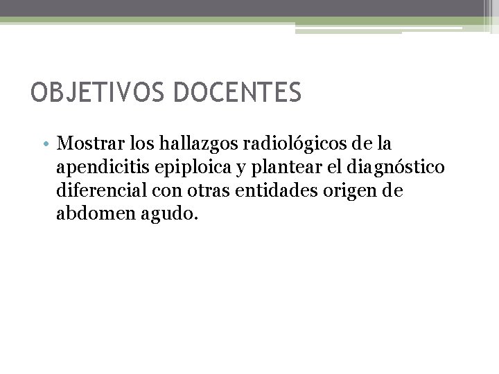 OBJETIVOS DOCENTES • Mostrar los hallazgos radiológicos de la apendicitis epiploica y plantear el