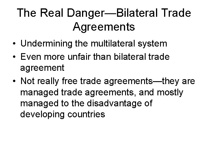 The Real Danger—Bilateral Trade Agreements • Undermining the multilateral system • Even more unfair