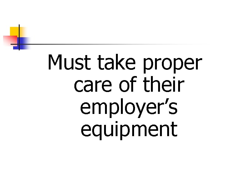 Must take proper care of their employer’s equipment 