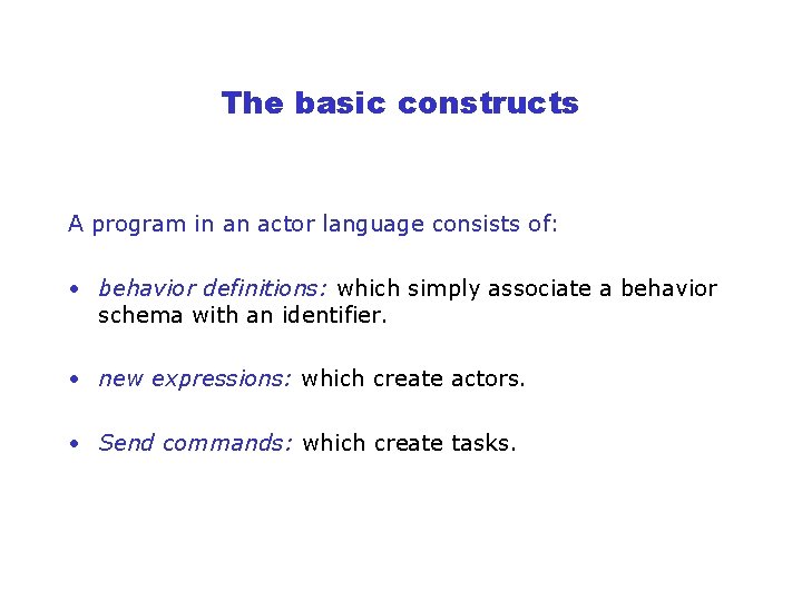 The basic constructs A program in an actor language consists of: • behavior definitions: