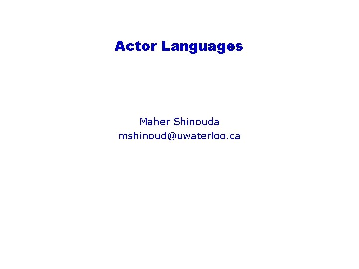 Actor Languages Maher Shinouda mshinoud@uwaterloo. ca 