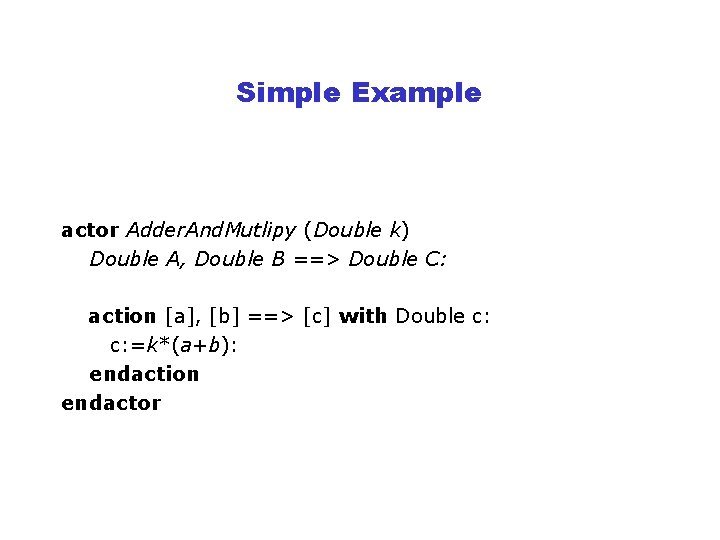 Simple Example actor Adder. And. Mutlipy (Double k) Double A, Double B ==> Double