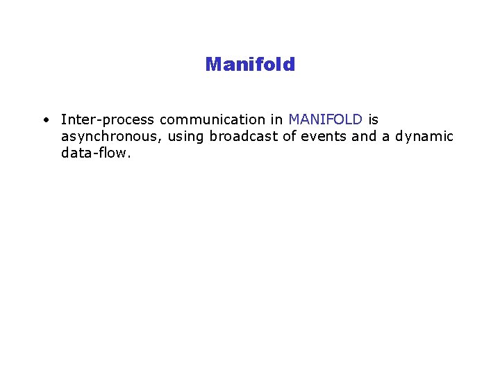 Manifold • Inter-process communication in MANIFOLD is asynchronous, using broadcast of events and a