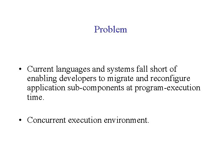 Problem • Current languages and systems fall short of enabling developers to migrate and